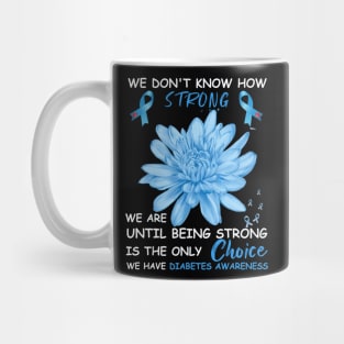 We Don't Know How Strong We Are Until Being Strong Is The Only Choice We Have Diabetes Mug